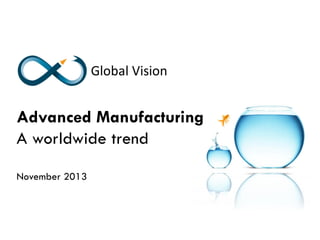 Advanced Manufacturing
A worldwide trend
November 2013
www.getaglobalvision.com

 
