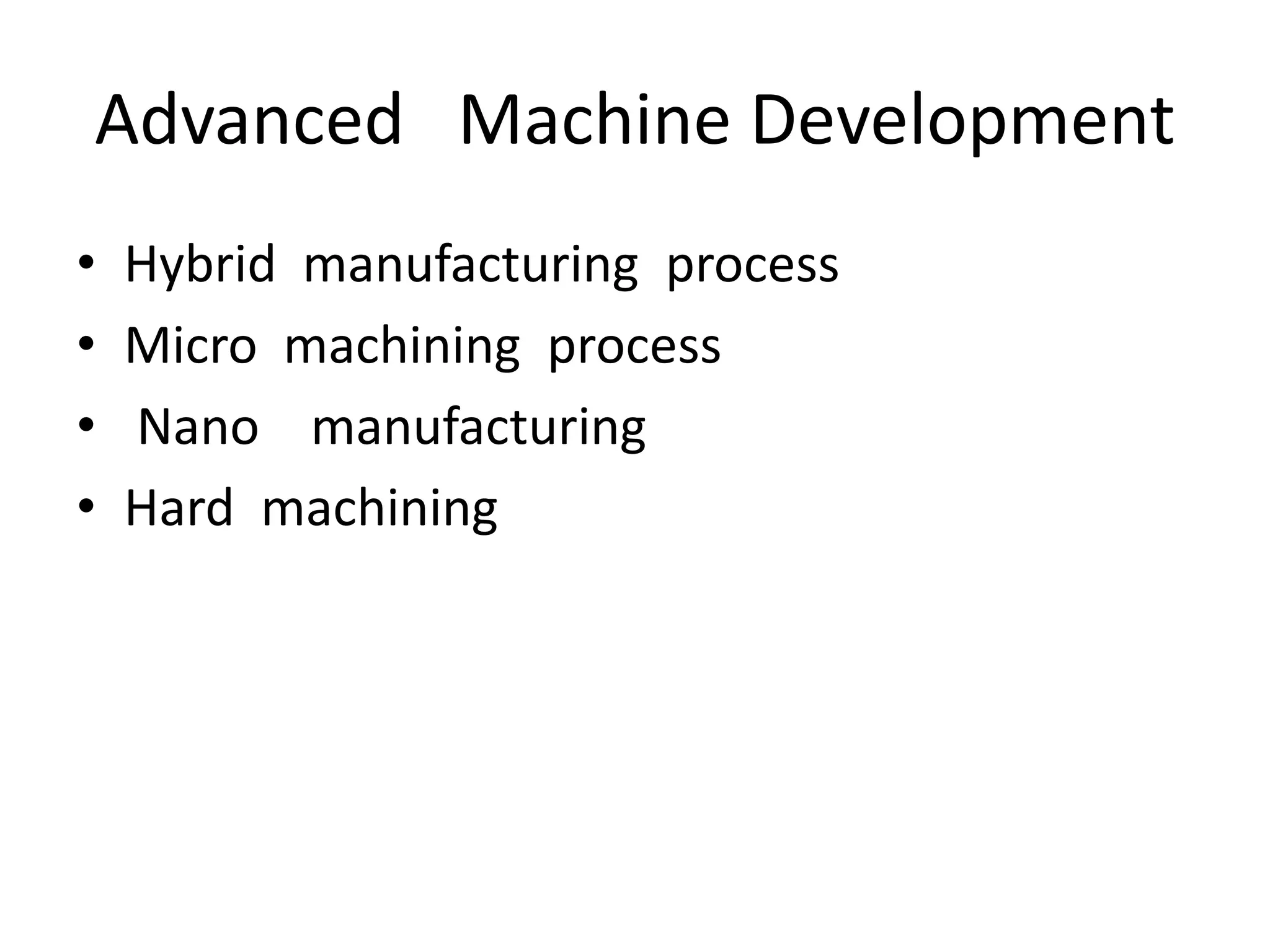 Advanced Machine Development
• Hybrid manufacturing process
• Micro machining process
• Nano manufacturing
• Hard machining
 