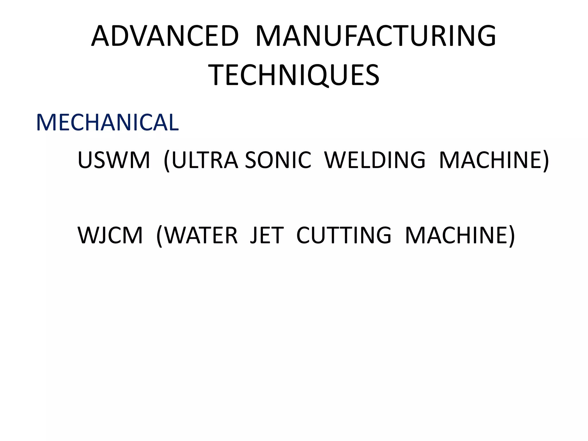 ADVANCED MANUFACTURING
TECHNIQUES
MECHANICAL
USWM (ULTRA SONIC WELDING MACHINE)
WJCM (WATER JET CUTTING MACHINE)
 