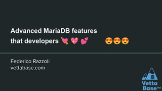 Advanced MariaDB features
that developers 💘 💖 💕 😍😍😍
Federico Razzoli
vettabase.com
 