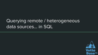 Querying remote / heterogeneous
data sources… in SQL
 
