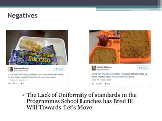 Negatives
• The Lack of Uniformity of standards in the
Programmes School Lunches has Bred Ill
Will Towards ‘Let’s Move
 