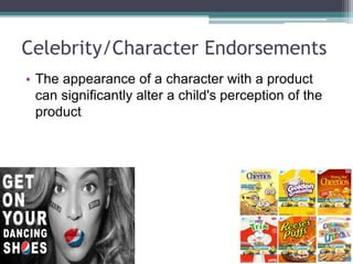 Celebrity/Character Endorsements
• The appearance of a character with a product
can significantly alter a child's perception of the
product
 