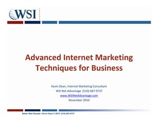 Advanced Internet Marketing
     Techniques for Business
                             Kevin Dean, Internet Marketing Consultant
                                WSI Net Advantage (510) 687-9737
                                    www.WSINetAdvantage.com
                                          November 2010



Better Web Results / Kevin Dean © 2010 (510) 687-9737
 