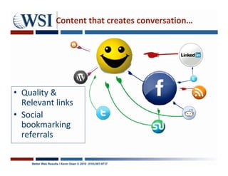 Content that creates conversation…




• Quality &
  Relevant links
• Social
  bookmarking
  referrals

    Better Web Results / Kevin Dean © 2010 (510) 687-9737
 