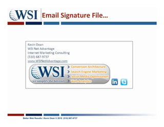 Email Signature File…




Better Web Results / Kevin Dean © 2010 (510) 687-9737
 