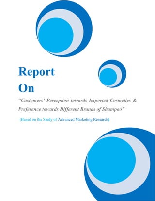 Report
On
“Customers’ Perception towards Imported Cosmetics &
Preference towards Different Brands of Shampoo”
(Based on the Study of Advanced Marketing Research)
 