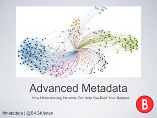 Advanced Metadata
How Understanding Metadata Can Help You Build Your Business
#metadata | @BKGKristen
 