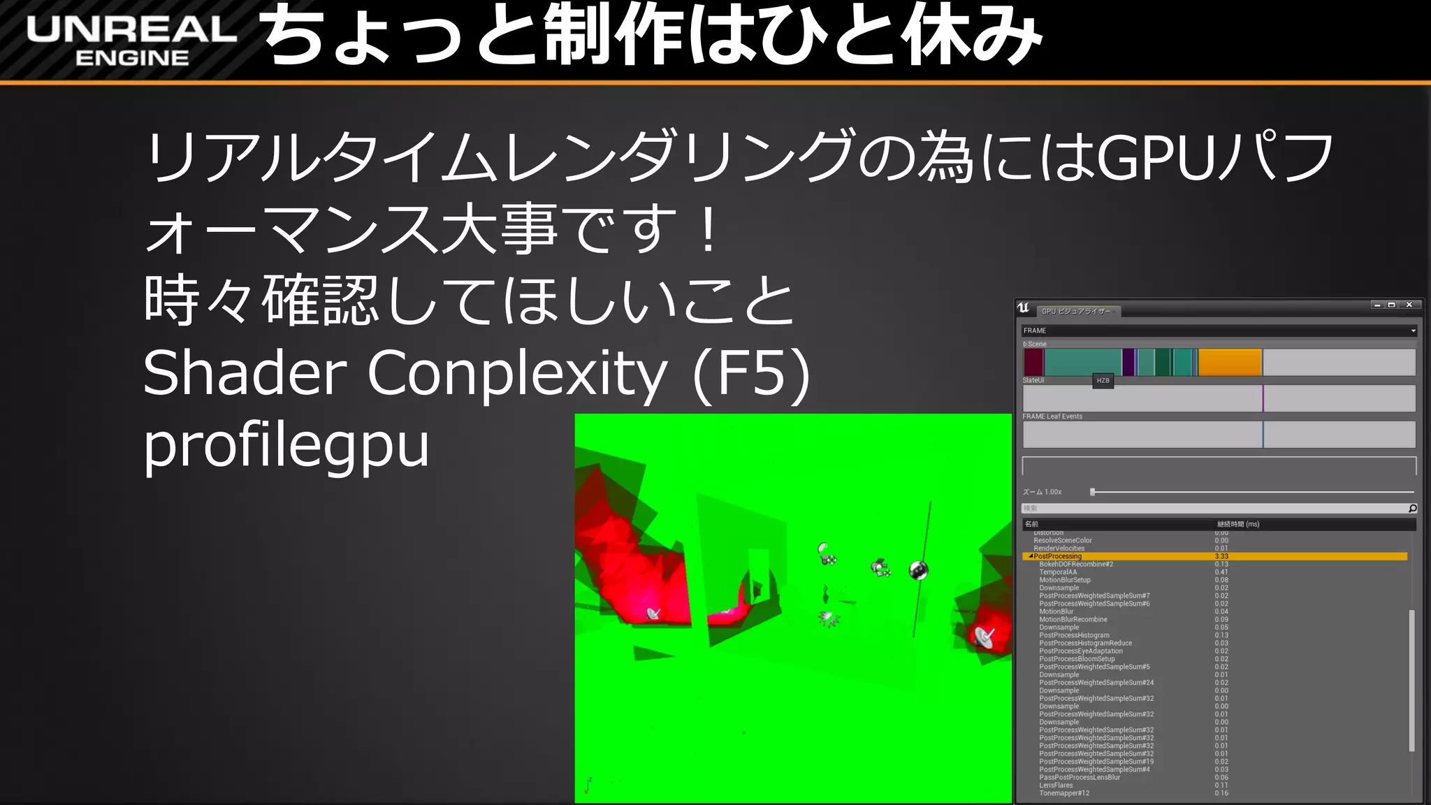 ちょっと制作はひと休み
リアルタイムレンダリングの為にはGPUパフ
ォーマンス大事です！
時々確認してほしいこと
Shader Conplexity (F5)
profilegpu
 