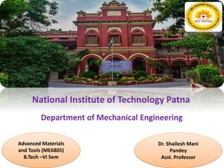 National Institute of Technology Patna
Department of Mechanical Engineering
Advanced Materials
and Tools (ME6805)
B.Tech –VI Sem
Dr. Shailesh Mani
Pandey
Asst. Professor
 