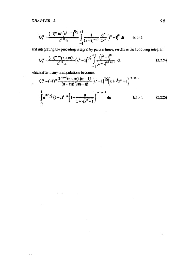 CHAPTER 3 98
Qn
m(_l)mm!(x2_l)m~+j.1
d
n
¯ 1
= 2n+In! (x-t)
m+’ dx" (t2-1)"dt Ixl>1
-I
andintegratingthe preceding
integralbypartsn times,results in the following
integral:
+1 (t2 _ 1)
n
m(-l)’~+"(n+m)! (x2_l)m~ -- ~’n~’~m+l dt (3.224)
Q. = 2n+ln!
_l(X-t)
whichafter many
manipulationsbecomes:
23m-l(n
+ m)!(m- ~--------n-m-~
Q**
=(_l)~m
(n
-m)!
(2m-
l)!
(x2-1)m/~(
x+ X/x2
+I)
1
¯ f Bm-’~(1- tl)n-m(l-
0
(3.225)
 
