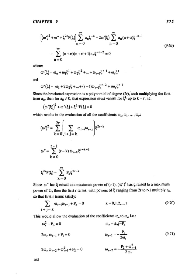 CHAPTER 9 5 72
n -- 0 n = 0
(9.69)
+ 2 (n+c~)(n+(~+l)an~-n-2=O
rl=O
where:
CO’(~)
= COo
÷COI~
1 ÷C02~
2 ÷ "’" ÷COr-I~
r-I ÷COr~
r
CO"(~)
= COl+ 2CO2~
+’’" +(r - 1)COr_l~
r-2 +rcor~
r-1
Since the bracketedexpressionis a polynomialof degree(2r), each multiplyingthe first
term ao, then for ao ~ O,that expressionmustvanishfor ~kup tO k = r, i.e.:
+ + o
whichresults in the evaluationof all the coefficients COo,
%..... cot.:
k=Oi, i+j=k
r-1
co" = Z (r- k) cor_k~
r-k-I
k=O
~2rp(~)= Z pk~2r-k
k=O
Since co" has ~ raised to a maximum
powerof (r-l), (co’)2 has ~ raised to a maximum
powerof 2r, then the first r terms, with powersof ~ rangingfrom2r to r-I multiply ao,
so that first r termssatisfy:
Z cor-i(Or-j + Pk = 0 k =0,1,2..... r (9.70)
i+j=k
Thiswould
allowthe evaluationof the coefficients cooto co,, i.e.:
cor= +-~-~-o
PI (9.71)
P2+CO
r2-1
2COr
COr-2
+ COr2-1
+ P2= 0
 
