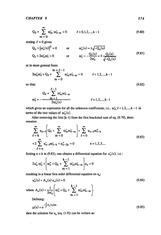 CHAPTER 9 576
QI + Om(Ol-m = 0
m=0
setting ~ = 0 gives:
Qo
+[0;(")]
2=0
Q1
+2o~,~i
=0 or
g=O,1,2
..... k-1
~,(,,)=+-47~o(x)
Ql(X) Ql(X)
=-
2,o’-’To
=
(9.80)
or in moregeneral form:
m=g-1
2¢°o¢°t + Qt + 03mO/-m= 0
m=O
(9.81)
g=l,2 ..... k-1
g-1
o~ = m=l g=l,2..... k-1
2~o~(x)
whichgives an e,,pression for all the unknown
coefficients, i.e., o},g = 1,2 ..... k - 1 in
terms of the twovalues of c0~(x).
After removing
the first (k-l) fromthe first bracketedsumof I. (9.79), there
remains:
Un-/ l + ~0m(0/-m Un-/~/-k
m=0 J g=0
(9.83)
+2 un_t~t_ k + Un_2k= 0 n =1,2,3,...
~=o
Setting n =k in (9.83), one obtains a differential equationfor u~(x), i.e.:
2u~, CO
o + COg+ Qk + m k-m Uo = 0
m=l
resulting in a linear first order differential equationon
u~,(x) + Ao(x)Uo(X) (9.84)
where Ao(x)="~I o +Qk + Z
[
°)"2c°~’ m = 1
Defining:
I~(x)
=e-J
A*(x)a (9.85)
then the solution for u
o (eq. (1.9)) canbe written
so that: (9.82)
 