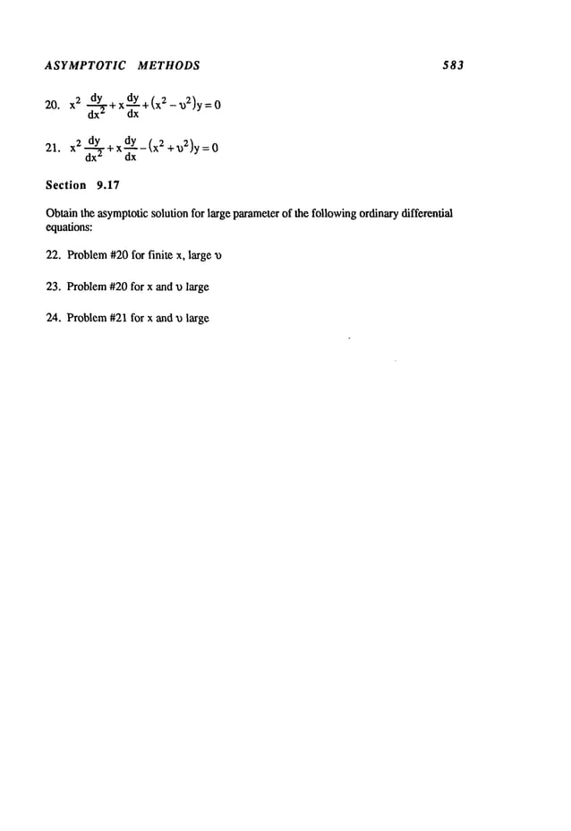 ASYMPTOTIC METHODS 583
20.~ d--~Y
÷x~+(x~-~2ly=o
dx
z dx
21. x2 dy +xdY_(x2+~}2)y=O
dx2 dx
Section 9.17
Obtainthe asymptoticsolution for large parameterof the followingordinarydifferential
equations:
22. Problem
#20for finite x, large a)
23. Problem#20 for x and ~ large
24. Problem#21for x and "o large
 
