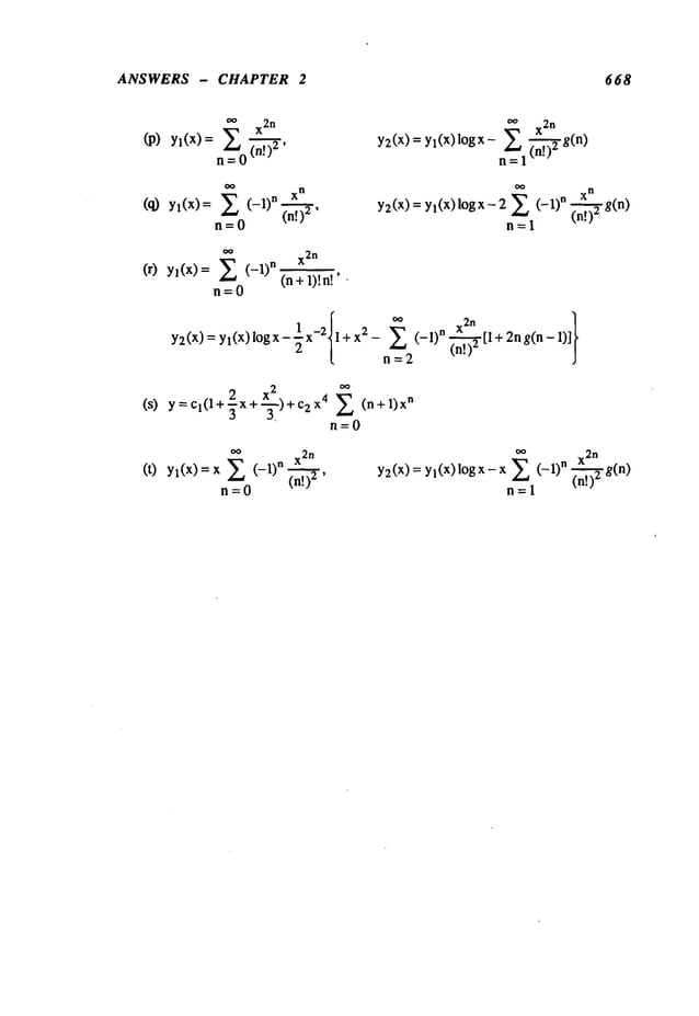 ANSWERS - CHAPTER 2 668
,x, 2n
Yl(x)
n!)2,
oo
xn
Yl(X)= ~’~ (--1)n(n.~
~,
n=O
(r)yl(x)=
(s)
~o X2
n
Y2(x)=yl(x)l°gx- Z (~.~.,~g(n)
(0
¯ n
Y2(X)=Yl(X)logx-2 ~ n ~.~- -~-g(n)
n=l
~ (_l)n 2n
(n +1)!n!’
n=O
Y2(x)=YI(X)I°gx-x-2 l+x2- (- 1)n(n~-~[l+2ng(n-1)]
rl=2
Y=CI(I+-~x+-~-~-)+C2X4 ~_~ (n+l)x
n
n=O
oo
n x2n
Yl(x)=x Z (-1) (n!--~’
n=O
oo
X2
n
Y2(x)
= Yl(X)l°gx-
(-1)
(n!-~
g(n)
n=l "
 