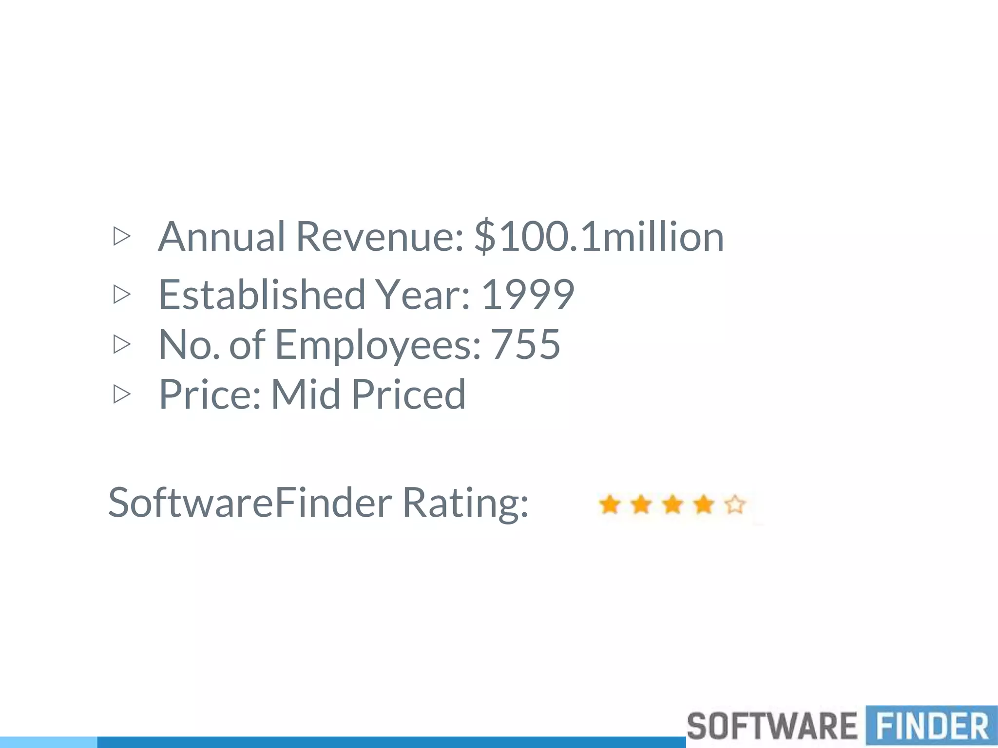 ▷ Annual Revenue: $100.1million
▷ Established Year: 1999
▷ No. of Employees: 755
▷ Price: Mid Priced
SoftwareFinder Rating:
 