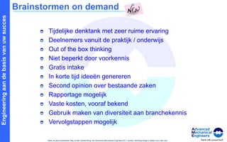 Brainstormen on demandTijdelijke denktank met zeer ruime ervaringDeelnemers vanuit de praktijk / onderwijsOut of the box thinkingNiet beperkt door voorkennis Gratis intakeIn korte tijd ideeën genererenSecond opinion over bestaande zakenRapportage mogelijkVaste kosten, vooraf bekendGebruik maken van diversiteit aan branchekennisVervolgstappen mogelijk