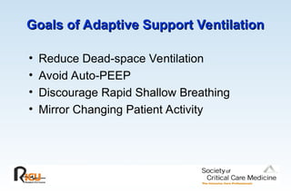 Goals of Adaptive Support Ventilation
Goals of Adaptive Support Ventilation
• Reduce Dead-space Ventilation
• Avoid Auto-PEEP
• Discourage Rapid Shallow Breathing
• Mirror Changing Patient Activity
 