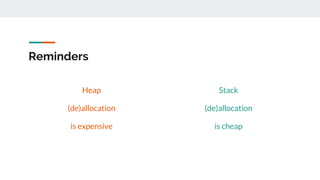 Reminders
Heap
(de)allocation
is expensive
Stack
(de)allocation
is cheap
 