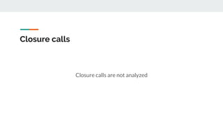 Closure calls
Closure calls are not analyzed
 
