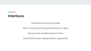 Interfaces
Interfaces can lead to escape
when a function of the given interface is called
(because the compiler doesn’t kn...