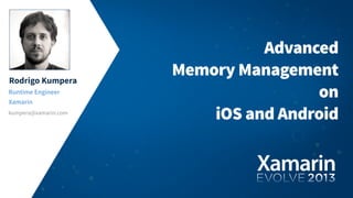 Rodrigo Kumpera
Runtime Engineer
Xamarin
kumpera@xamarin.com
Advanced
Memory Management
on
iOS and Android
 