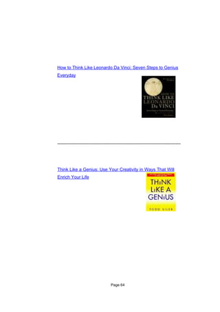 How to Think Like Leonardo Da Vinci: Seven Steps to Genius
Everyday




----------------------------------------------------------------------------------------------------




Think Like a Genius: Use Your Creativity in Ways That Will
Enrich Your Life




                                           Page 64
 