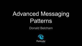 Advanced Messaging
Patterns
Donald Belcham
 