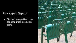 Polymorphic Dispatch
- Elimination repetitive code
- Trigger parallel execution
paths
 