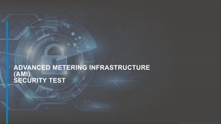 1
ADVANCED METERING INFRASTRUCTURE
(AMI)
SECURITY TEST
 