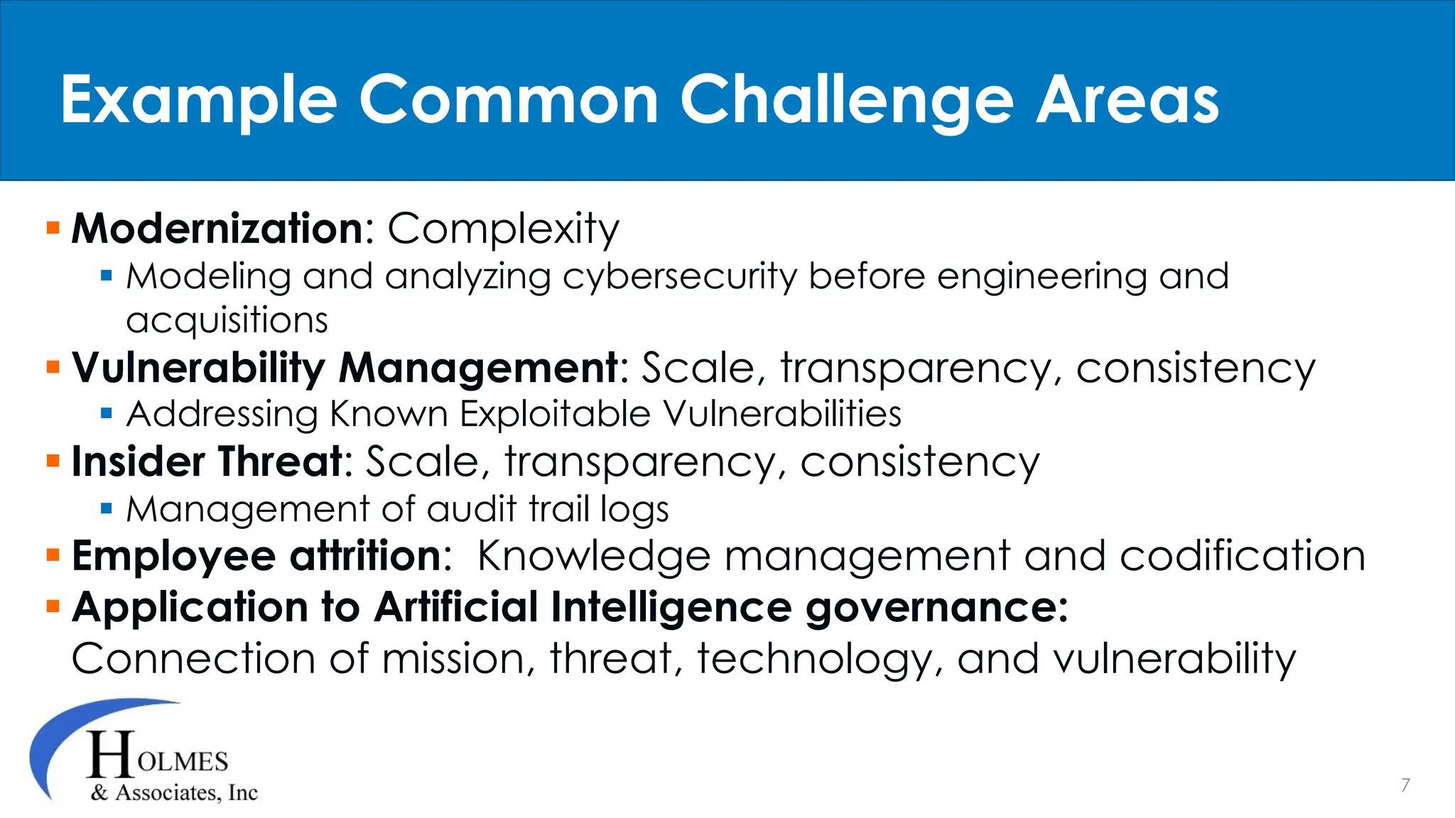 7
§ Modernization: Complexity
§ Modeling and analyzing cybersecurity before engineering and
acquisitions
§ Vulnerability Management: Scale, transparency, consistency
§ Addressing Known Exploitable Vulnerabilities
§ Insider Threat: Scale, transparency, consistency
§ Management of audit trail logs
§ Employee attrition: Knowledge management and codification
§ Application to Artificial Intelligence governance:
Connection of mission, threat, technology, and vulnerability
Example Common Challenge Areas
 