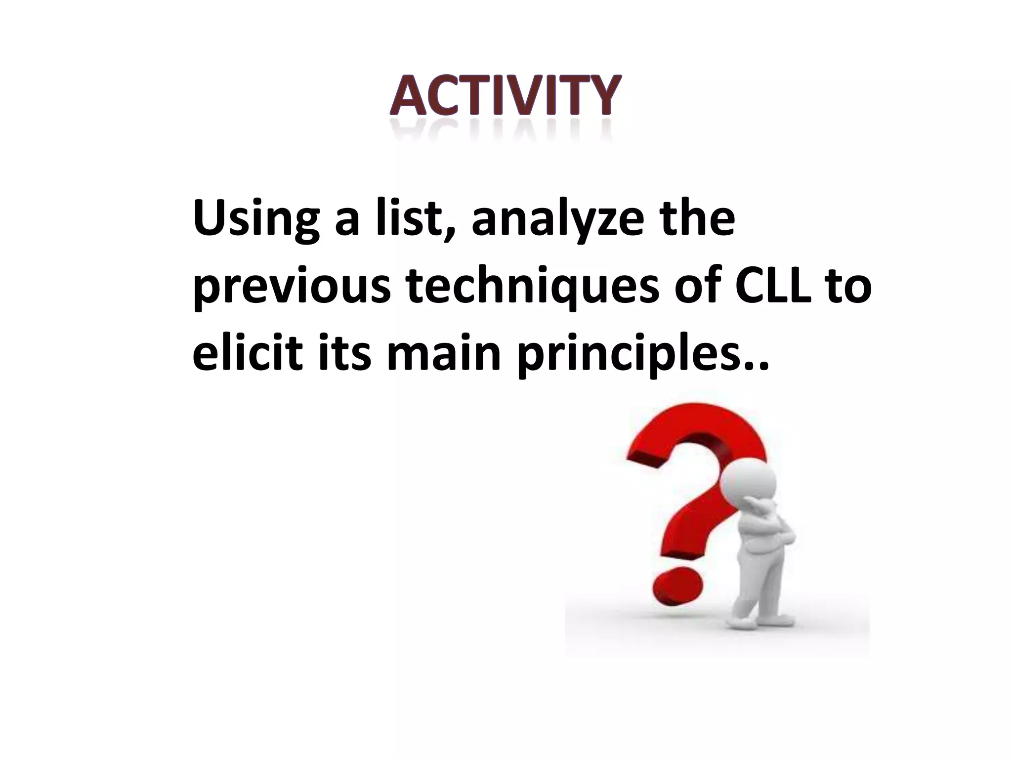 Using a list, analyze the
previous techniques of CLL to
elicit its main principles..
 