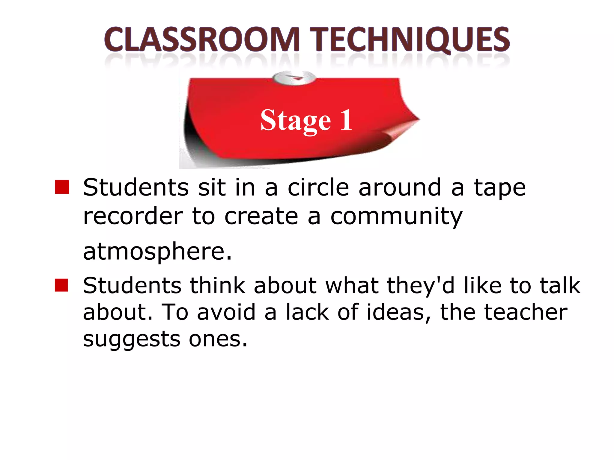 Stage 1

 Students sit in a circle around a tape
  recorder to create a community
  atmosphere.
 Students think about what they'd like to talk
  about. To avoid a lack of ideas, the teacher
  suggests ones.
 