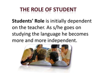 Stage 5
Students' Role is initially dependent
on the teacher. As s/he goes on
studying the language he becomes
more and more independent.
 