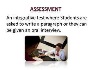 An integrative test where Students are
                Stage 5
asked to write a paragraph or they can
be given an oral interview.
 