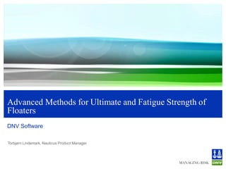 Advanced Methods for Ultimate and Fatigue Strength of
Floaters
DNV Software

Torbjørn Lindemark, Nauticus Product Manager
 