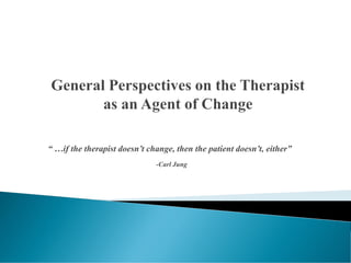 “ …if the therapist doesn’t change, then the patient doesn’t, either”
-Carl Jung
 