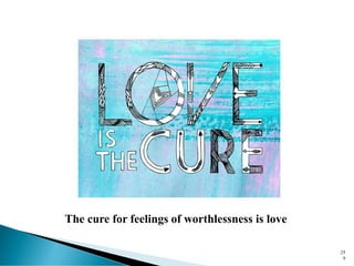 25
9
The cure for feelings of worthlessness is love
 