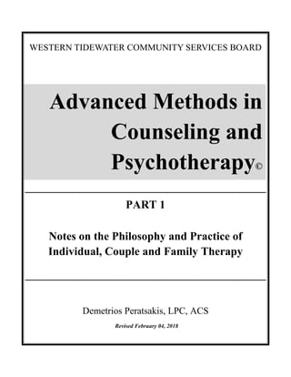 WESTERN TIDEWATER COMMUNITY SERVICES BOARD
PART 1
Notes on the Philosophy and Practice of
Individual, Couple and Family Therapy
Demetrios Peratsakis, LPC, ACS
Revised February 04, 2018
Advanced Methods in
Counseling and
Psychotherapy©
 