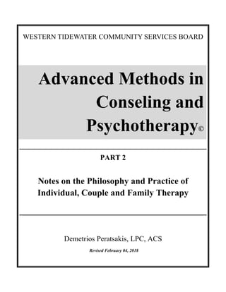 WESTERN TIDEWATER COMMUNITY SERVICES BOARD
PART 2
Notes on the Philosophy and Practice of
Individual, Couple and Family Therapy
Demetrios Peratsakis, LPC, ACS
Revised February 04, 2018
Advanced Methods in
Conseling and
Psychotherapy©
 