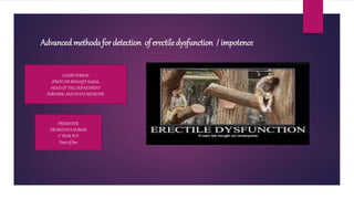 Advanced methods for detection of erectile dysfunction / impotence
CHAIR PERSON
(PROF).DR BISWAJIT SUKUL
HEAD OF THE DEPARTMENT
FORENSIC AND STATE MEDICINE
PRESENTER
DR.SRUTHI S KUMAR
1st YEAR PGT
Dept of fsm
 