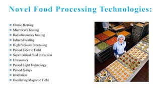 Ohmic Heating
Microwave heating
Radiofrequency heating
Infrared heating
High Pressure Processing
Pulsed Electric Field
Super critical fluid extraction
Ultrasonics
Pulsed Light Technology
Pulsed X-rays
Irradiation
Oscillating Magnetic Field
 
