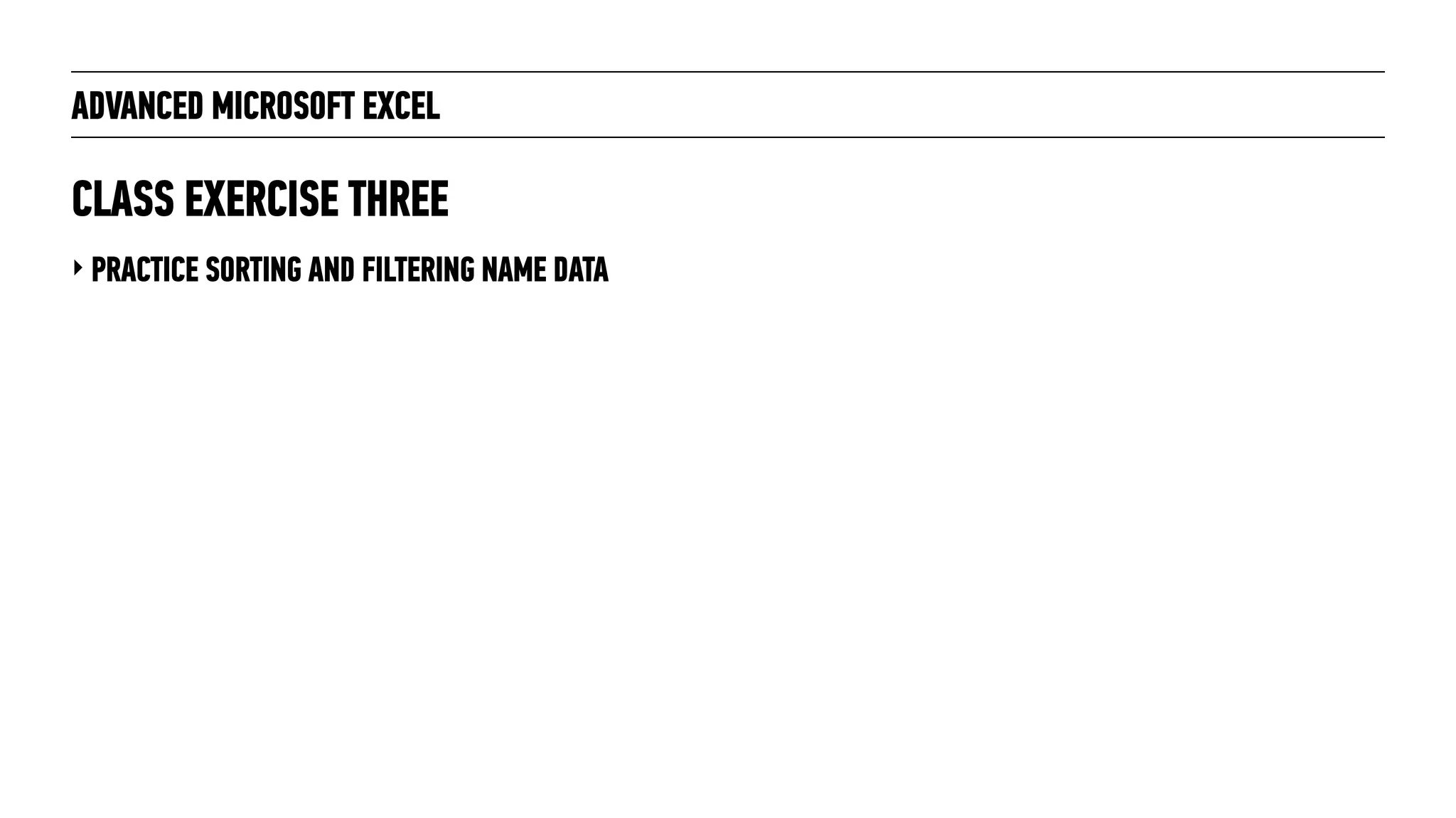 ADVANCED MICROSOFT EXCEL
‣ PRACTICE SORTING AND FILTERING NAME DATA
CLASS EXERCISE THREE
 