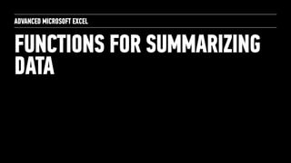 FUNCTIONS FOR SUMMARIZING
DATA
ADVANCED MICROSOFT EXCEL
 