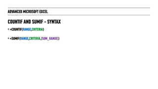 ADVANCED MICROSOFT EXCEL
‣ =COUNTIF(RANGE,CRITERIA)
‣ =SUMIF(RANGE,CRITERIA,[SUM_RANGE])
COUNTIF AND SUMIF - SYNTAX
 