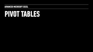 PIVOT TABLES
ADVANCED MICROSOFT EXCEL
 