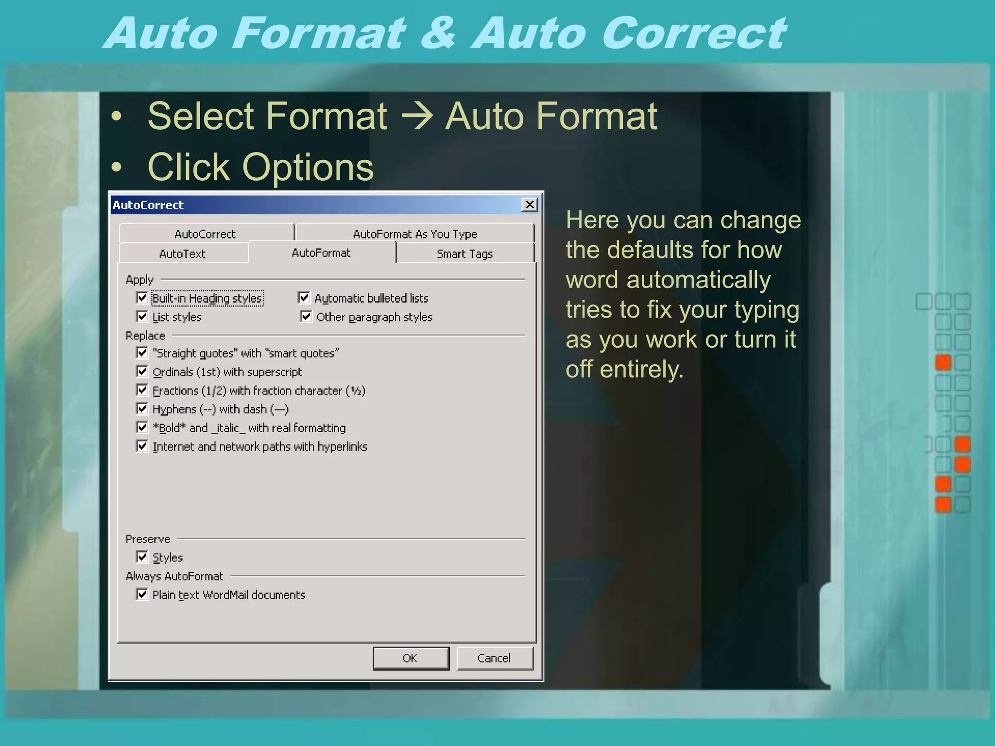 Auto Format & Auto Correct
• Select Format  Auto Format
• Click Options
Here you can change
the defaults for how
word automatically
tries to fix your typing
as you work or turn it
off entirely.
 