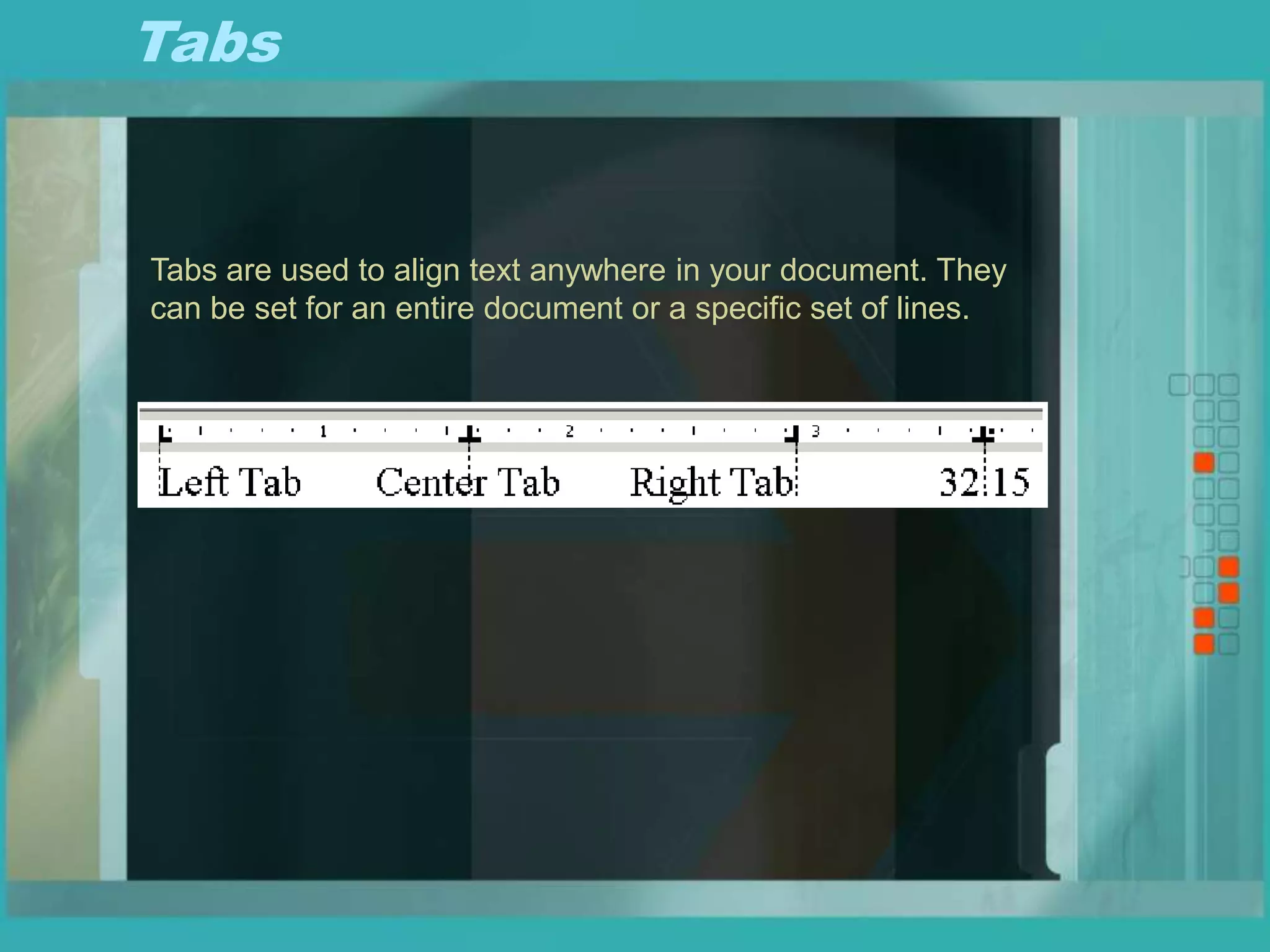 Tabs
Tabs are used to align text anywhere in your document. They
can be set for an entire document or a specific set of lines.
 