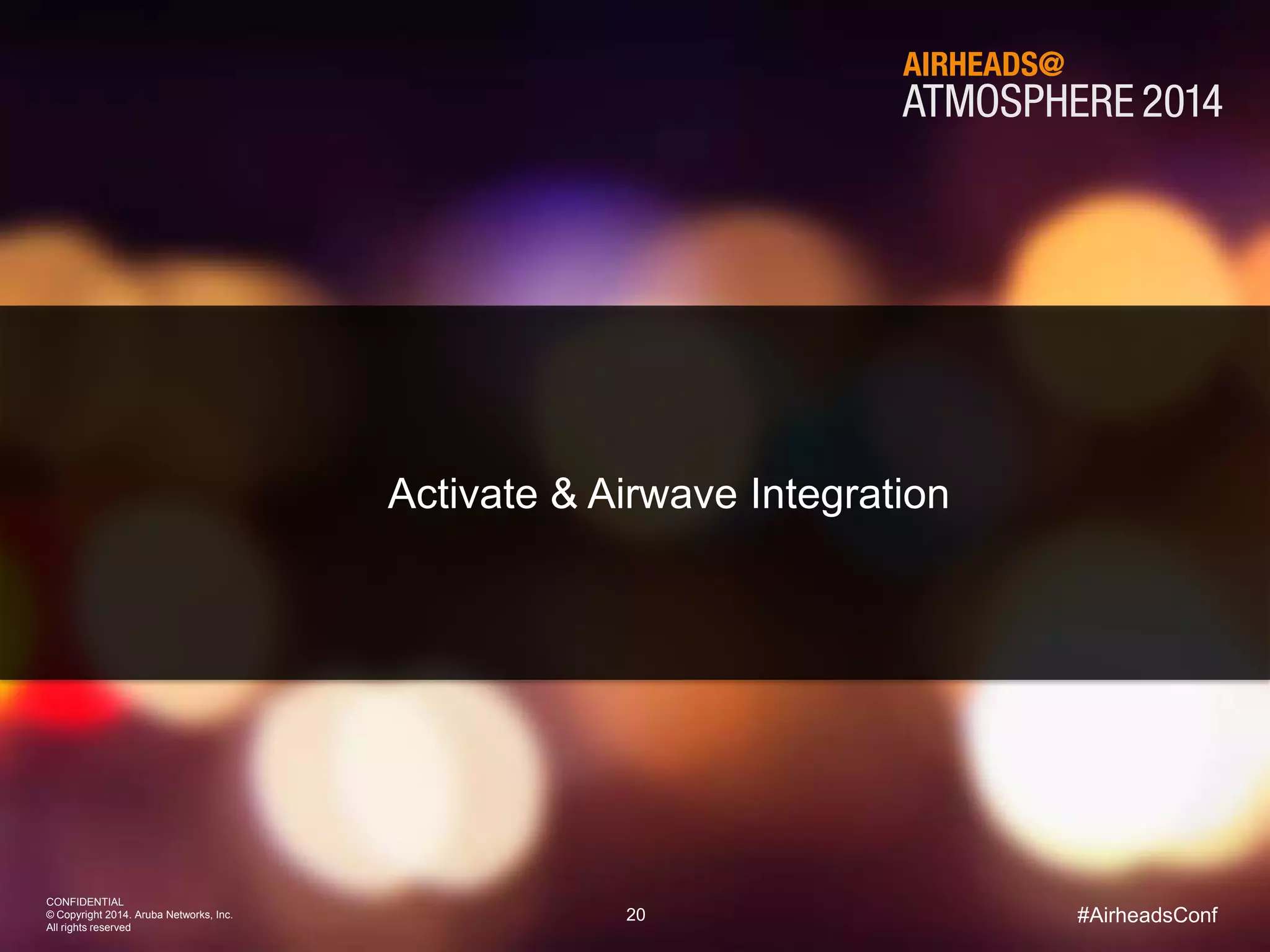 20
CONFIDENTIAL
© Copyright 2014. Aruba Networks, Inc.
All rights reserved
#AirheadsConf
Activate & Airwave Integration
 