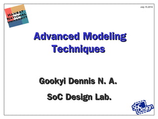 Hanbat
Hanbat
National
National
University
University
Advanced ModelingAdvanced Modeling
TechniquesTechniques
Gookyi Dennis N. A.Gookyi Dennis N. A.
SoC Design Lab.SoC Design Lab.
July.15.2014
 